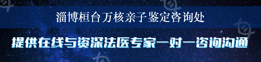 淄博桓台万核亲子鉴定咨询处